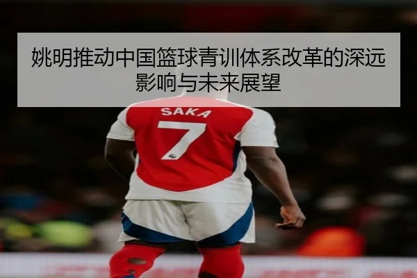姚明推动中国篮球青训体系改革的深远影响与未来展望